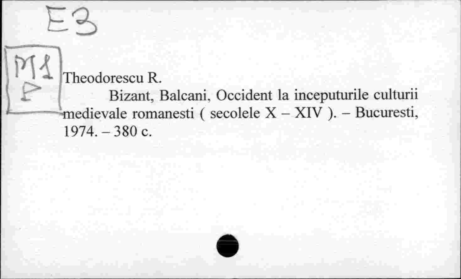 ﻿Theodorescu R.
Bizant, Balcani. Occident la inceputurile culturii medievale romanesti ( secolele X - XIV ). - Bucuresti, 1974.-380 c.